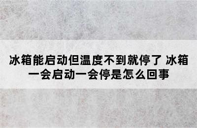 冰箱能启动但温度不到就停了 冰箱一会启动一会停是怎么回事